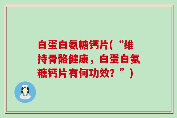 白蛋白氨糖钙片(“维持骨骼健康，白蛋白氨糖钙片有何功效？”)-第1张图片-氨糖科普网