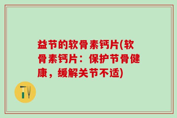 益节的软骨素钙片(软骨素钙片：保护节骨健康，缓解关节不适)-第1张图片-氨糖科普网