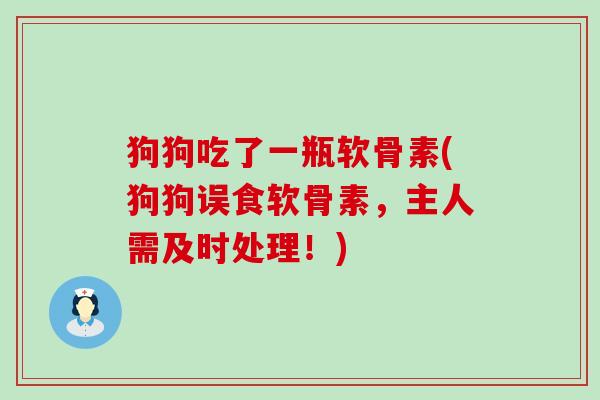 狗狗吃了一瓶软骨素(狗狗误食软骨素，主人需及时处理！)-第1张图片-氨糖科普网