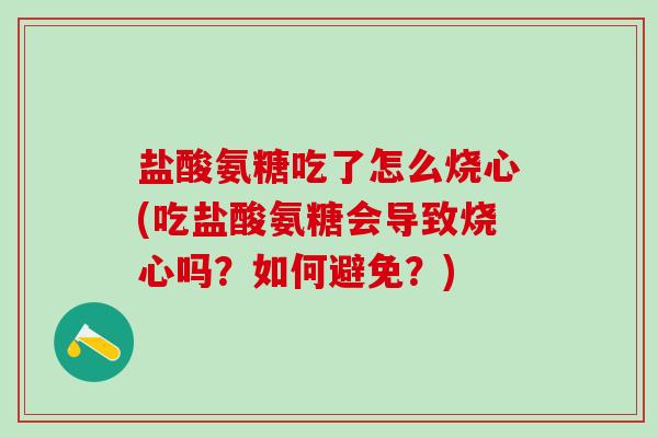 盐酸氨糖吃了怎么烧心(吃盐酸氨糖会导致烧心吗？如何避免？)-第1张图片-氨糖科普网