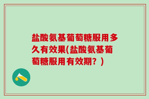 盐酸氨基葡萄糖服用多久有效果(盐酸氨基葡萄糖服用有效期?)-第1张图片-氨糖科普网 盐酸氨基葡萄糖服用多久有效果(盐酸氨基葡萄糖服用有效期?)-第1张图片-氨糖科普网