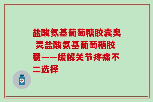 盐酸氨基葡萄糖胶囊奥 灵盐酸氨基葡萄糖胶囊——缓解关节疼痛不二选择-第1张图片-氨糖科普网 盐酸氨基葡萄糖胶囊奥 灵盐酸氨基葡萄糖胶囊——缓解关节疼痛不二选择-第1张图片-氨糖科普网