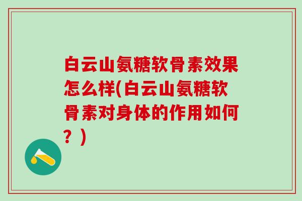 白云山氨糖软骨素效果怎么样(白云山氨糖软骨素对身体的作用如何?)-第1张图片-氨糖科普网 白云山氨糖软骨素效果怎么样(白云山氨糖软骨素对身体的作用如何?)-第1张图片-氨糖科普网