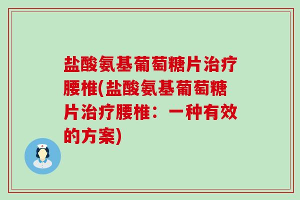 盐酸氨基葡萄糖片治疗腰椎(盐酸氨基葡萄糖片治疗腰椎：一种有效的方案)-第1张图片-氨糖科普网