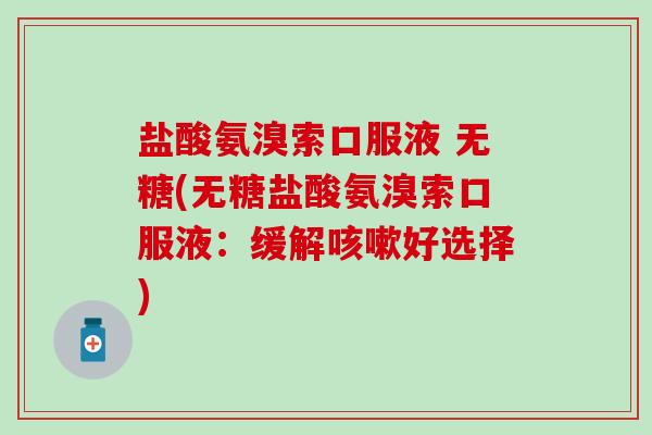 盐酸氨溴索口服液 无糖(无糖盐酸氨溴索口服液：缓解咳嗽好选择)-第1张图片-氨糖科普网