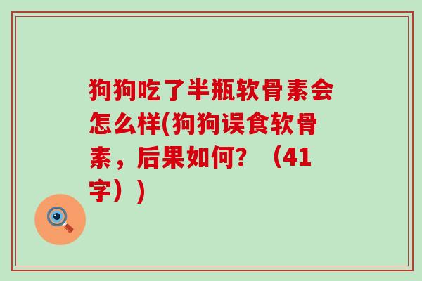 狗狗吃了半瓶软骨素会怎么样(狗狗误食软骨素,后果如何?(41字))-第1张图片-氨糖科普网 狗狗吃了半瓶软骨素会怎么样(狗狗误食软骨素,后果如何?(41字))-第1张图片-氨糖科普网