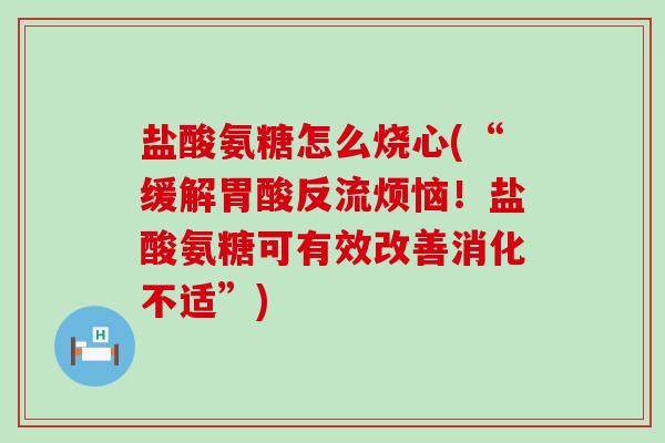 盐酸氨糖怎么烧心(“缓解胃酸反流烦恼！盐酸氨糖可有效改善消化不适”)-第1张图片-氨糖科普网