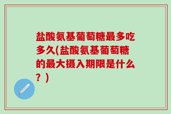 盐酸氨基葡萄糖最多吃多久(盐酸氨基葡萄糖的最大摄入期限是什么?)-第1张图片-氨糖科普网 盐酸氨基葡萄糖最多吃多久(盐酸氨基葡萄糖的最大摄入期限是什么?)-第1张图片-氨糖科普网