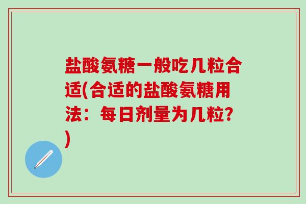 盐酸氨糖一般吃几粒合适(合适的盐酸氨糖用法:每日剂量为几粒?)-第1张图片-氨糖科普网 盐酸氨糖一般吃几粒合适(合适的盐酸氨糖用法:每日剂量为几粒?)-第1张图片-氨糖科普网
