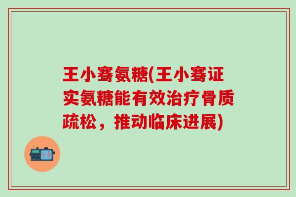 王小骞氨糖(王小骞证实氨糖能有效治疗骨质疏松,推动临床进展)-第1张图片-氨糖科普网 王小骞氨糖(王小骞证实氨糖能有效治疗骨质疏松,推动临床进展)-第1张图片-氨糖科普网