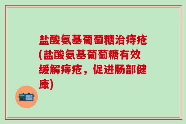 盐酸氨基葡萄糖治痔疮(盐酸氨基葡萄糖有效缓解痔疮,促进肠部健康)-第1张图片-氨糖科普网 盐酸氨基葡萄糖治痔疮(盐酸氨基葡萄糖有效缓解痔疮,促进肠部健康)-第1张图片-氨糖科普网