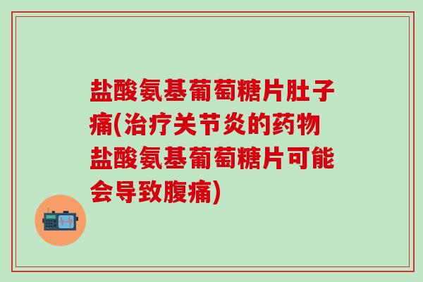 盐酸氨基葡萄糖片肚子痛(治疗关节炎的药物盐酸氨基葡萄糖片可能会导致腹痛)-第1张图片-氨糖科普网 盐酸氨基葡萄糖片肚子痛(治疗关节炎的药物盐酸氨基葡萄糖片可能会导致腹痛)-第1张图片-氨糖科普网