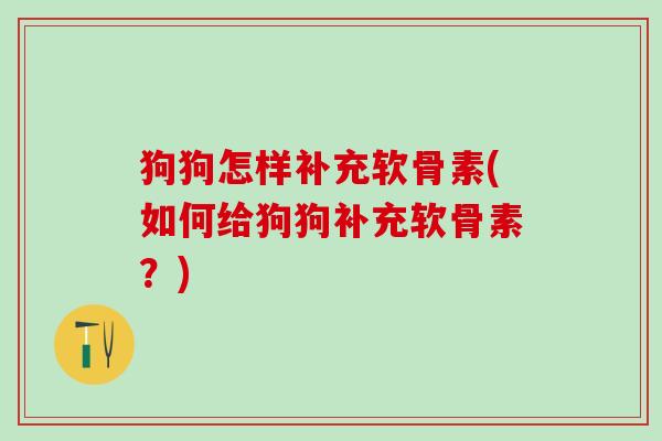 狗狗怎样补充软骨素(如何给狗狗补充软骨素？)-第1张图片-氨糖科普网