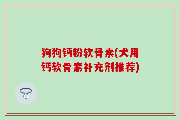 狗狗钙粉软骨素(犬用钙软骨素补充剂推荐)-第1张图片-氨糖科普网 狗狗钙粉软骨素(犬用钙软骨素补充剂推荐)-第1张图片-氨糖科普网