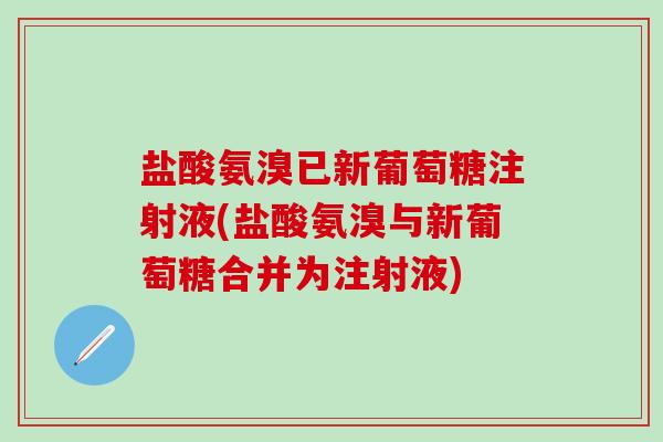 盐酸氨溴已新葡萄糖注射液(盐酸氨溴与新葡萄糖合并为注射液)-第1张图片-氨糖科普网 盐酸氨溴已新葡萄糖注射液(盐酸氨溴与新葡萄糖合并为注射液)-第1张图片-氨糖科普网