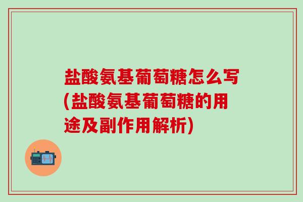 盐酸氨基葡萄糖怎么写(盐酸氨基葡萄糖的用途及副作用解析)-第1张图片-氨糖科普网 盐酸氨基葡萄糖怎么写(盐酸氨基葡萄糖的用途及副作用解析)-第1张图片-氨糖科普网
