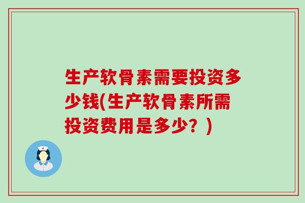 生产软骨素需要投资多少钱(生产软骨素所需投资费用是多少？)-第1张图片-氨糖科普网