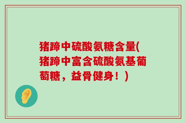 猪蹄中硫酸氨糖含量(猪蹄中富含硫酸氨基葡萄糖，益骨健身！)-第1张图片-氨糖科普网