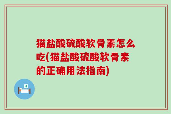 猫盐酸硫酸软骨素怎么吃(猫盐酸硫酸软骨素的正确用法指南)-第1张图片-氨糖科普网 猫盐酸硫酸软骨素怎么吃(猫盐酸硫酸软骨素的正确用法指南)-第1张图片-氨糖科普网
