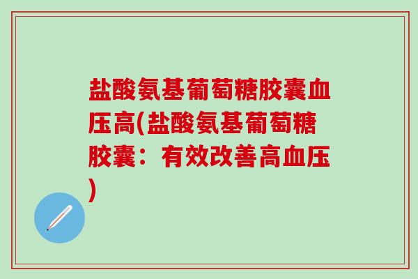 盐酸氨基葡萄糖胶囊血压高(盐酸氨基葡萄糖胶囊:有效改善高血压)-第1张图片-氨糖科普网 盐酸氨基葡萄糖胶囊血压高(盐酸氨基葡萄糖胶囊:有效改善高血压)-第1张图片-氨糖科普网