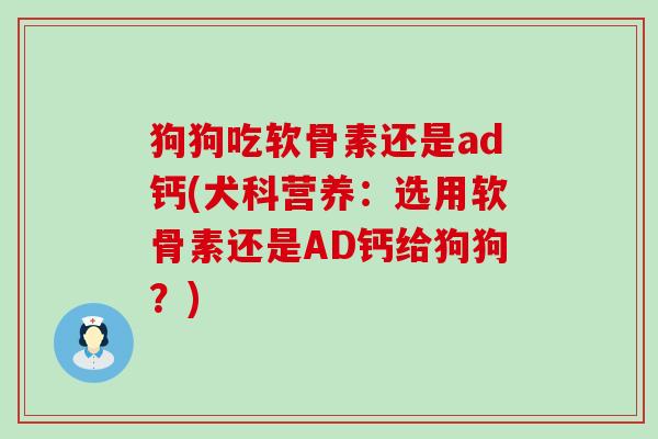 狗狗吃软骨素还是ad钙(犬科营养：选用软骨素还是AD钙给狗狗？)-第1张图片-氨糖科普网