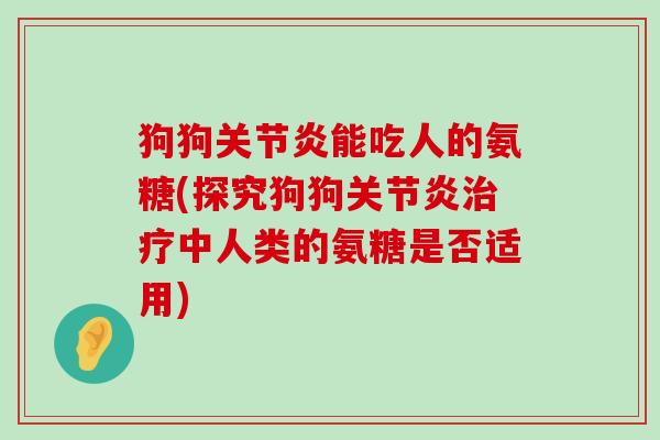 狗狗关节炎能吃人的氨糖(探究狗狗关节炎治疗中人类的氨糖是否适用)-第1张图片-氨糖科普网 狗狗关节炎能吃人的氨糖(探究狗狗关节炎治疗中人类的氨糖是否适用)-第1张图片-氨糖科普网