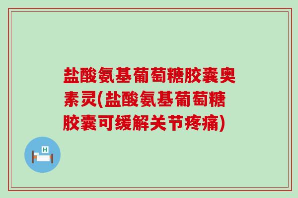 盐酸氨基葡萄糖胶囊奥素灵(盐酸氨基葡萄糖胶囊可缓解关节疼痛)-第1张图片-氨糖科普网 盐酸氨基葡萄糖胶囊奥素灵(盐酸氨基葡萄糖胶囊可缓解关节疼痛)-第1张图片-氨糖科普网