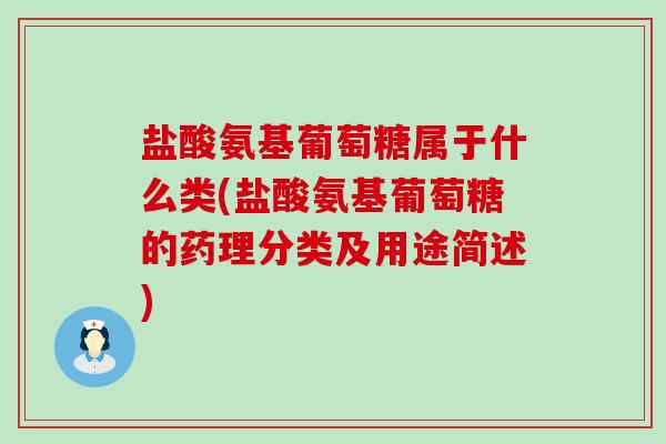 盐酸氨基葡萄糖属于什么类(盐酸氨基葡萄糖的药理分类及用途简述)-第1张图片-氨糖科普网