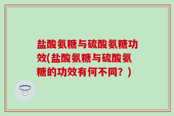 盐酸氨糖与硫酸氨糖功效(盐酸氨糖与硫酸氨糖的功效有何不同?)-第1张图片-氨糖科普网 盐酸氨糖与硫酸氨糖功效(盐酸氨糖与硫酸氨糖的功效有何不同?)-第1张图片-氨糖科普网