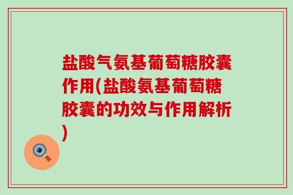 盐酸气氨基葡萄糖胶囊作用(盐酸氨基葡萄糖胶囊的功效与作用解析)-第1张图片-氨糖科普网 盐酸气氨基葡萄糖胶囊作用(盐酸氨基葡萄糖胶囊的功效与作用解析)-第1张图片-氨糖科普网