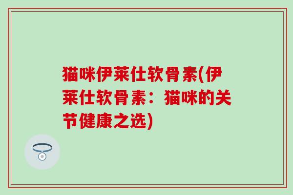 猫咪伊莱仕软骨素(伊莱仕软骨素:猫咪的关节健康之选)-第1张图片-氨糖科普网 猫咪伊莱仕软骨素(伊莱仕软骨素:猫咪的关节健康之选)-第1张图片-氨糖科普网