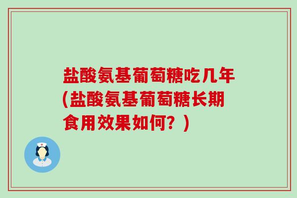 盐酸氨基葡萄糖吃几年(盐酸氨基葡萄糖长期食用效果如何?)-第1张图片-氨糖科普网 盐酸氨基葡萄糖吃几年(盐酸氨基葡萄糖长期食用效果如何?)-第1张图片-氨糖科普网