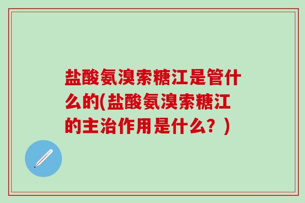 盐酸氨溴索糖江是管什么的(盐酸氨溴索糖江的主治作用是什么？)-第1张图片-氨糖科普网