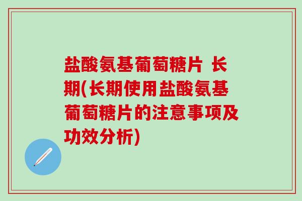 盐酸氨基葡萄糖片 长期(长期使用盐酸氨基葡萄糖片的注意事项及功效分析)-第1张图片-氨糖科普网 盐酸氨基葡萄糖片 长期(长期使用盐酸氨基葡萄糖片的注意事项及功效分析)-第1张图片-氨糖科普网