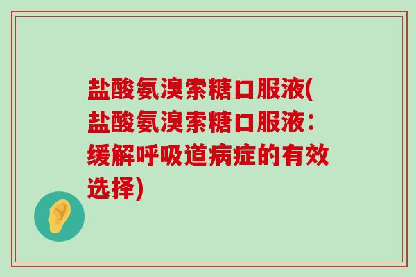 盐酸氨溴索糖口服液(盐酸氨溴索糖口服液:缓解呼吸道病症的有效选择)-第1张图片-氨糖科普网 盐酸氨溴索糖口服液(盐酸氨溴索糖口服液:缓解呼吸道病症的有效选择)-第1张图片-氨糖科普网