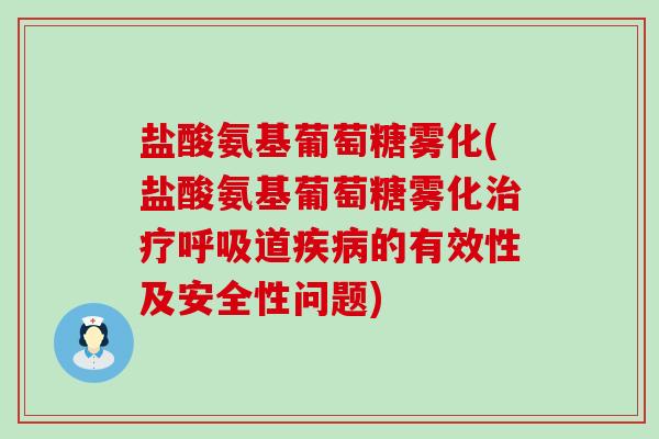 盐酸氨基葡萄糖雾化(盐酸氨基葡萄糖雾化治疗呼吸道疾病的有效性及安全性问题)-第1张图片-氨糖科普网 盐酸氨基葡萄糖雾化(盐酸氨基葡萄糖雾化治疗呼吸道疾病的有效性及安全性问题)-第1张图片-氨糖科普网