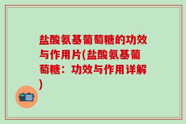 盐酸氨基葡萄糖的功效与作用片(盐酸氨基葡萄糖：功效与作用详解)-第1张图片-氨糖科普网