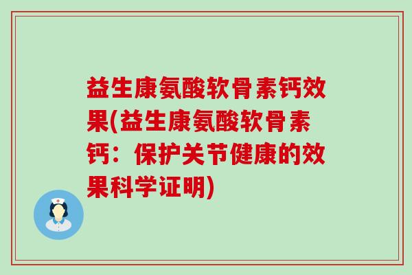 益生康氨酸软骨素钙效果(益生康氨酸软骨素钙:保护关节健康的效果科学证明)-第1张图片-氨糖科普网 益生康氨酸软骨素钙效果(益生康氨酸软骨素钙:保护关节健康的效果科学证明)-第1张图片-氨糖科普网