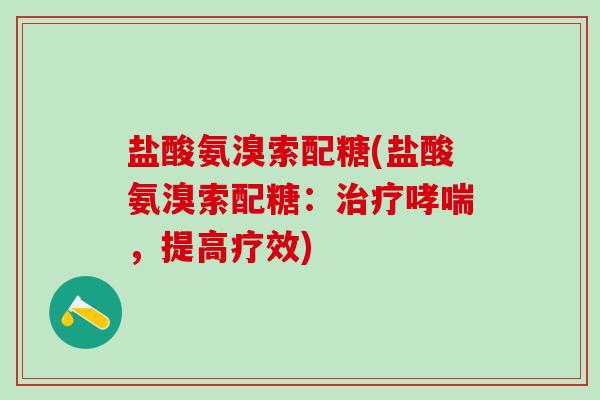 盐酸氨溴索配糖(盐酸氨溴索配糖：治疗哮喘，提高疗效)-第1张图片-氨糖科普网