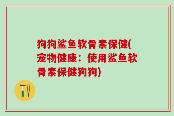 狗狗鲨鱼软骨素保健(宠物健康:使用鲨鱼软骨素保健狗狗)-第1张图片-氨糖科普网 狗狗鲨鱼软骨素保健(宠物健康:使用鲨鱼软骨素保健狗狗)-第1张图片-氨糖科普网