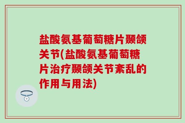 盐酸氨基葡萄糖片颞颌关节(盐酸氨基葡萄糖片治疗颞颌关节紊乱的作用与用法)-第1张图片-氨糖科普网 盐酸氨基葡萄糖片颞颌关节(盐酸氨基葡萄糖片治疗颞颌关节紊乱的作用与用法)-第1张图片-氨糖科普网