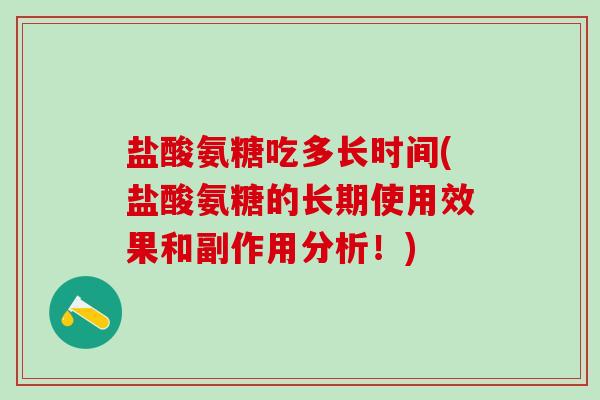 盐酸氨糖吃多长时间(盐酸氨糖的长期使用效果和副作用分析!)-第1张图片-氨糖科普网 盐酸氨糖吃多长时间(盐酸氨糖的长期使用效果和副作用分析!)-第1张图片-氨糖科普网