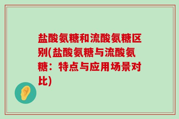 盐酸氨糖和流酸氨糖区别(盐酸氨糖与流酸氨糖:特点与应用场景对比)-第1张图片-氨糖科普网 盐酸氨糖和流酸氨糖区别(盐酸氨糖与流酸氨糖:特点与应用场景对比)-第1张图片-氨糖科普网