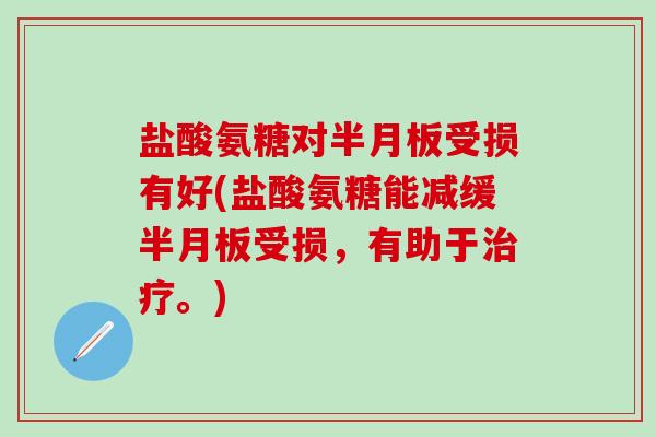 盐酸氨糖对半月板受损有好(盐酸氨糖能减缓半月板受损,有助于治疗。)-第1张图片-氨糖科普网 盐酸氨糖对半月板受损有好(盐酸氨糖能减缓半月板受损,有助于治疗。)-第1张图片-氨糖科普网