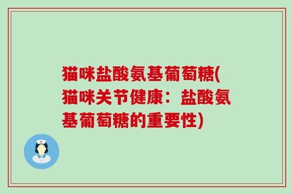 猫咪盐酸氨基葡萄糖(猫咪关节健康:盐酸氨基葡萄糖的重要性)-第1张图片-氨糖科普网 猫咪盐酸氨基葡萄糖(猫咪关节健康:盐酸氨基葡萄糖的重要性)-第1张图片-氨糖科普网
