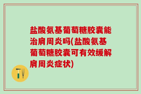 盐酸氨基葡萄糖胶囊能治肩周炎吗(盐酸氨基葡萄糖胶囊可有效缓解肩周炎症状)-第1张图片-氨糖科普网 盐酸氨基葡萄糖胶囊能治肩周炎吗(盐酸氨基葡萄糖胶囊可有效缓解肩周炎症状)-第1张图片-氨糖科普网
