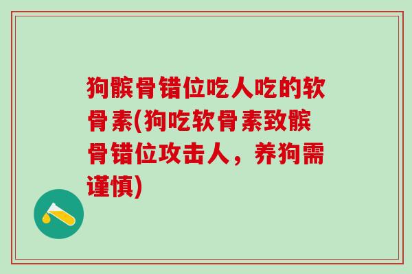 狗髌骨错位吃人吃的软骨素(狗吃软骨素致髌骨错位攻击人，养狗需谨慎)-第1张图片-氨糖科普网