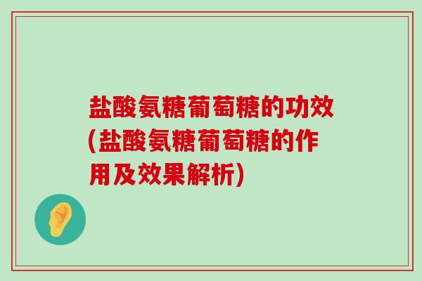 盐酸氨糖葡萄糖的功效(盐酸氨糖葡萄糖的作用及效果解析)-第1张图片-氨糖科普网