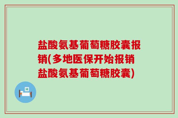 盐酸氨基葡萄糖胶囊报销(多地医保开始报销盐酸氨基葡萄糖胶囊)-第1张图片-氨糖科普网 盐酸氨基葡萄糖胶囊报销(多地医保开始报销盐酸氨基葡萄糖胶囊)-第1张图片-氨糖科普网