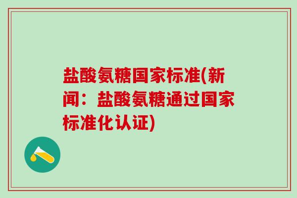 盐酸氨糖国家标准(新闻:盐酸氨糖通过国家标准化认证)-第1张图片-氨糖科普网 盐酸氨糖国家标准(新闻:盐酸氨糖通过国家标准化认证)-第1张图片-氨糖科普网